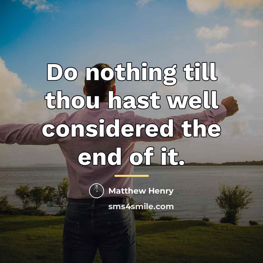 “Do nothing till thou hast well considered the end of…” quote by Matthew Henry