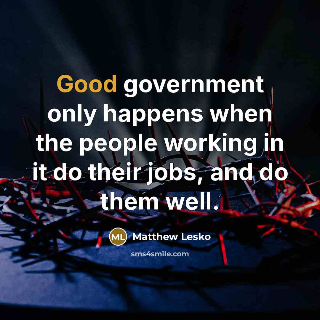 “Good government only happens when the people working in it do their jobs, and do them well.” quote by Matthew Lesko