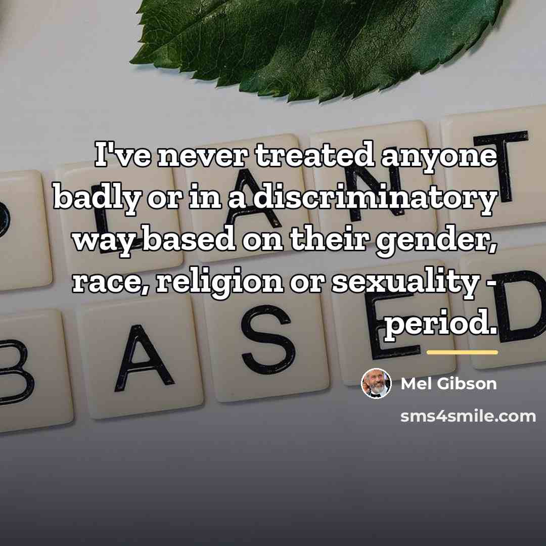 “I've never treated anyone badly or in a discriminatory way…” quote by Mel Gibson
