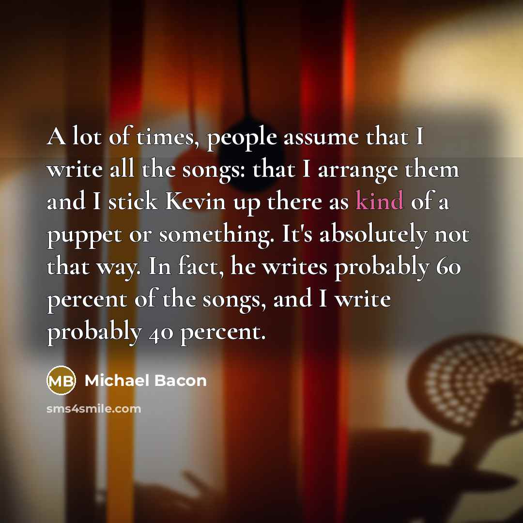 “A lot of times, people assume that I write all…” quote by Michael Bacon