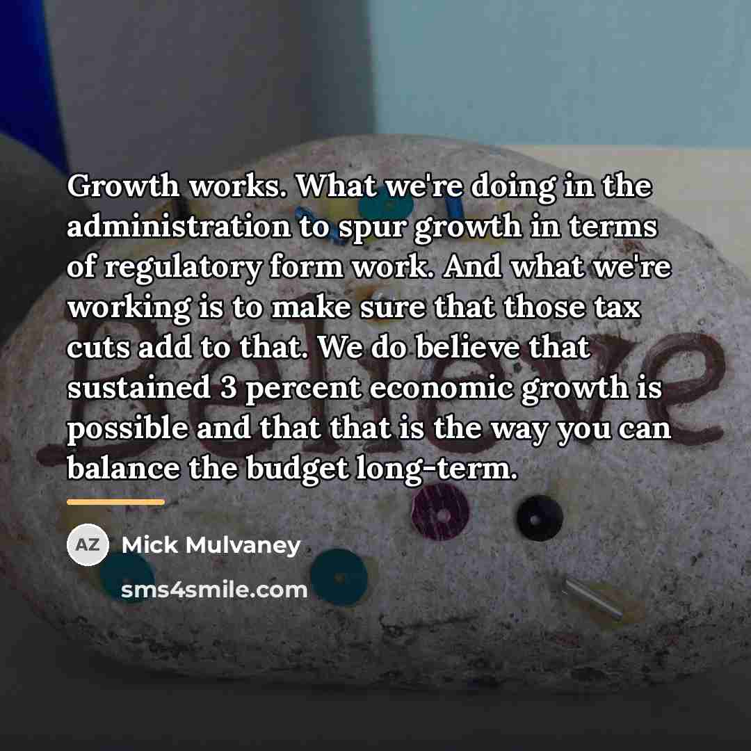 “Growth works. What we're doing in the administration to spur…” quote by Mick Mulvaney