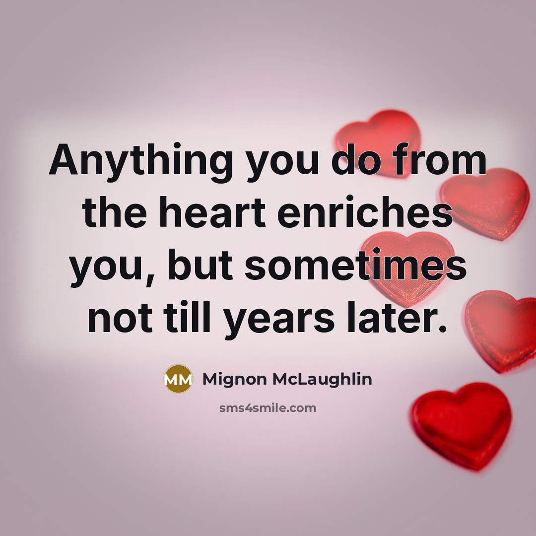 “Anything you do from the heart enriches you, but sometimes…” quote by Mignon McLaughlin