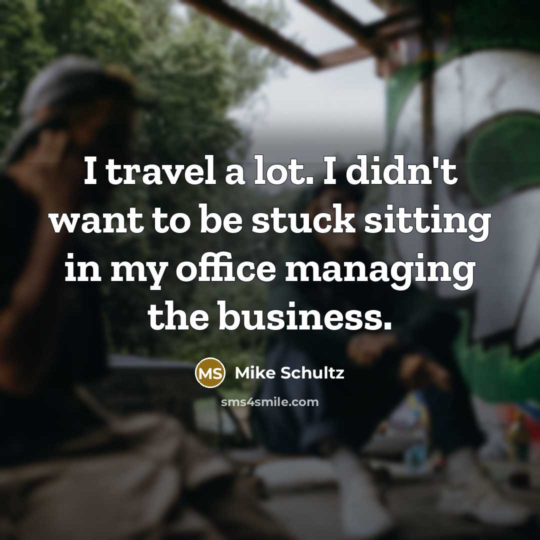 “I travel a lot. I didn't want to be stuck…” quote by Mike Schultz