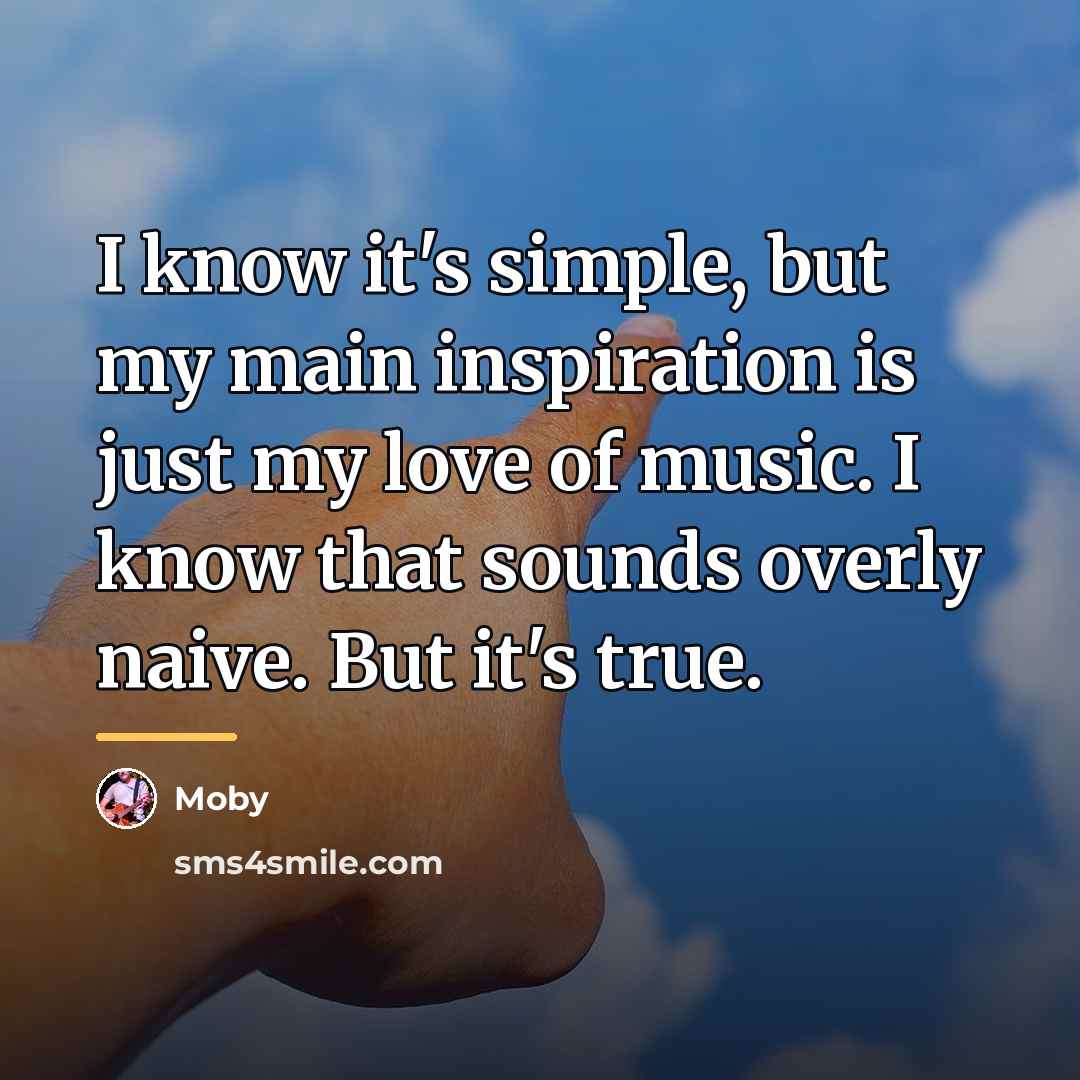 “I know it's simple, but my main inspiration is just…” quote by Moby