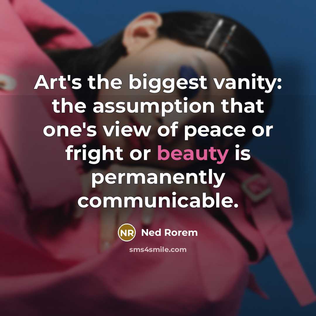 “Art's the biggest vanity: the assumption that one's view of…” quote by Ned Rorem