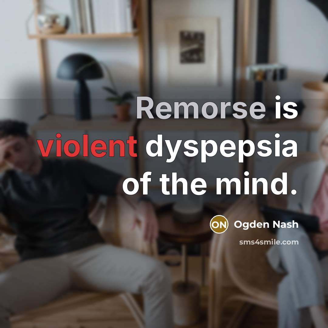 “Remorse is violent dyspepsia of the mind.” quote by Ogden Nash