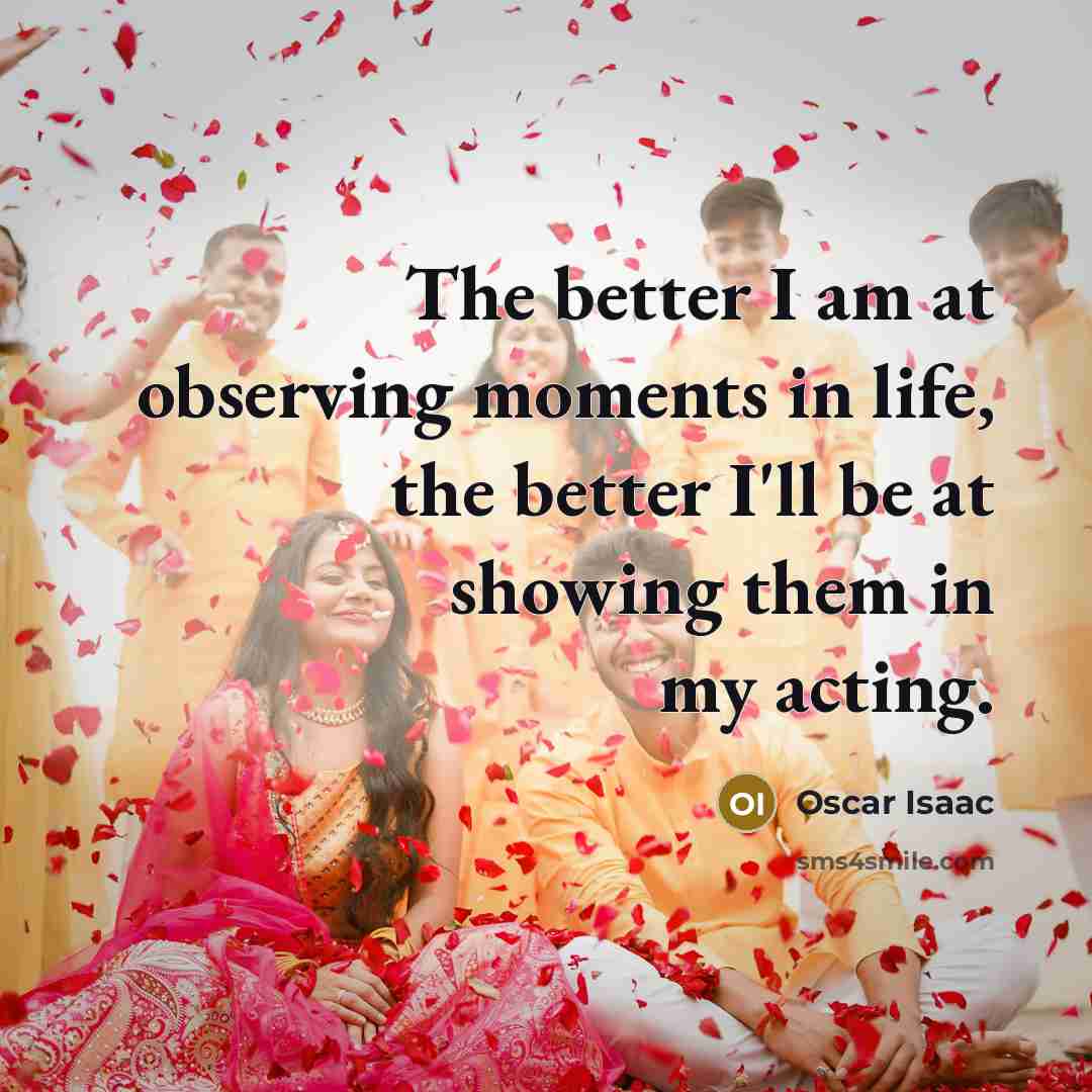“The better I am at observing moments in life, the…” quote by Oscar Isaac