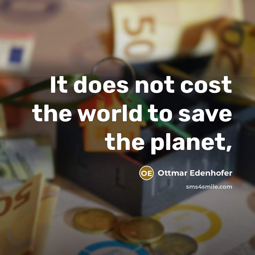 “It does not cost the world to save the planet,…” quote by Ottmar Edenhofer