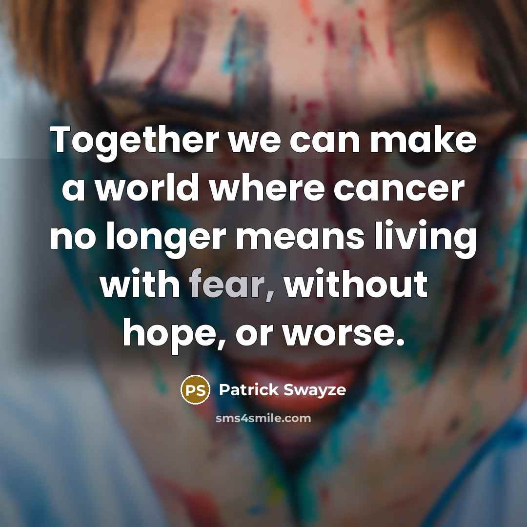“Together we can make a world where cancer no longer…” quote by Patrick Swayze