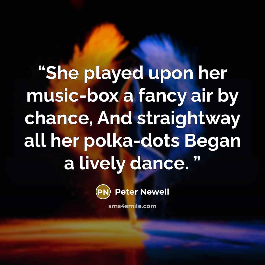 “She played upon her music-box a fancy air by chance, And straightway all her polka-dots Began a lively dance.” quote by Peter Newell