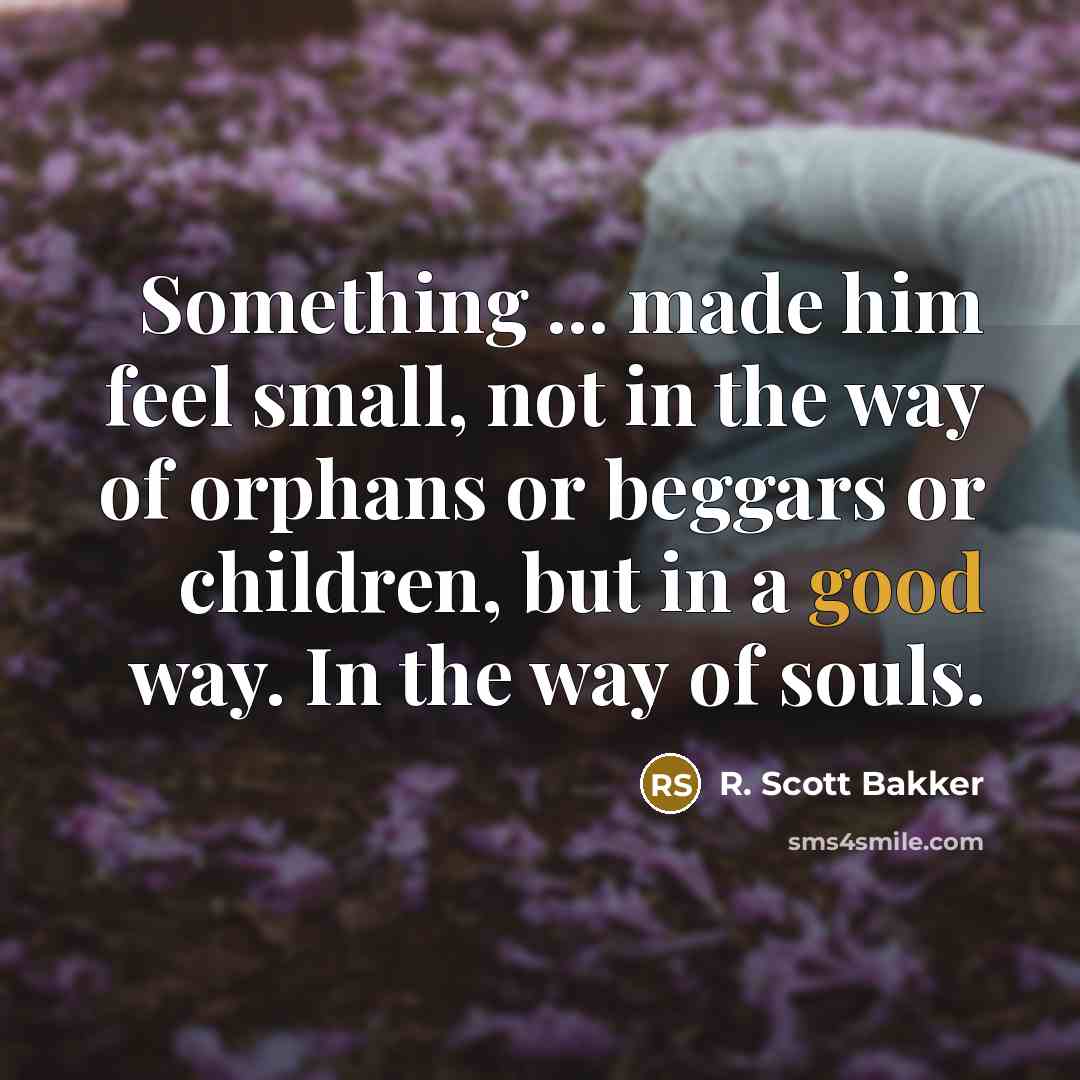“Something ... made him feel small, not in the way…” quote by R. Scott Bakker