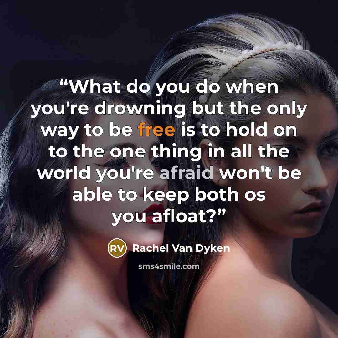“What do you do when you're drowning but the only way to be free is to hold on to the one thing in all the world you're afraid won't be able to keep both os you afloat?” quote by Rachel Van Dyken