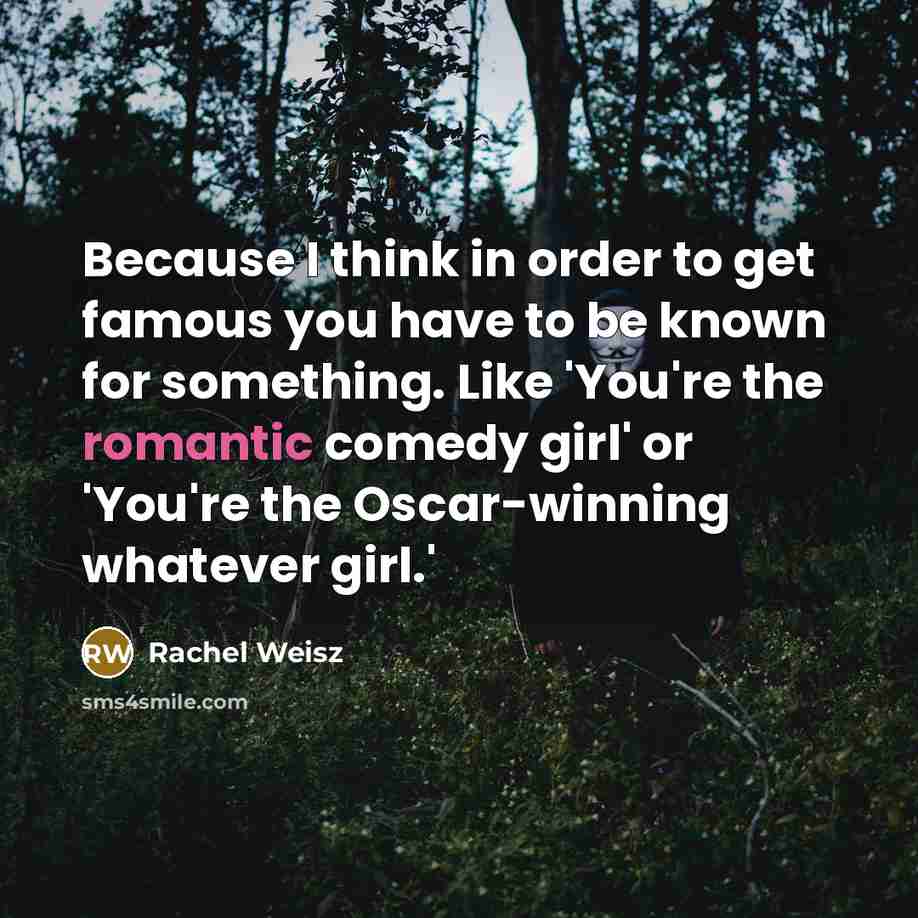 “Because I think in order to get famous you have…” quote by Rachel Weisz