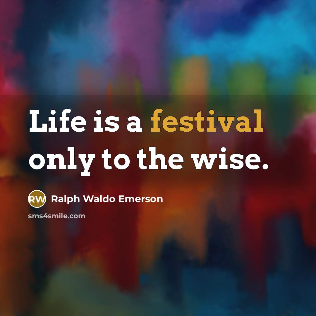 “Life is a festival only to the wise.…” quote by Ralph Waldo Emerson