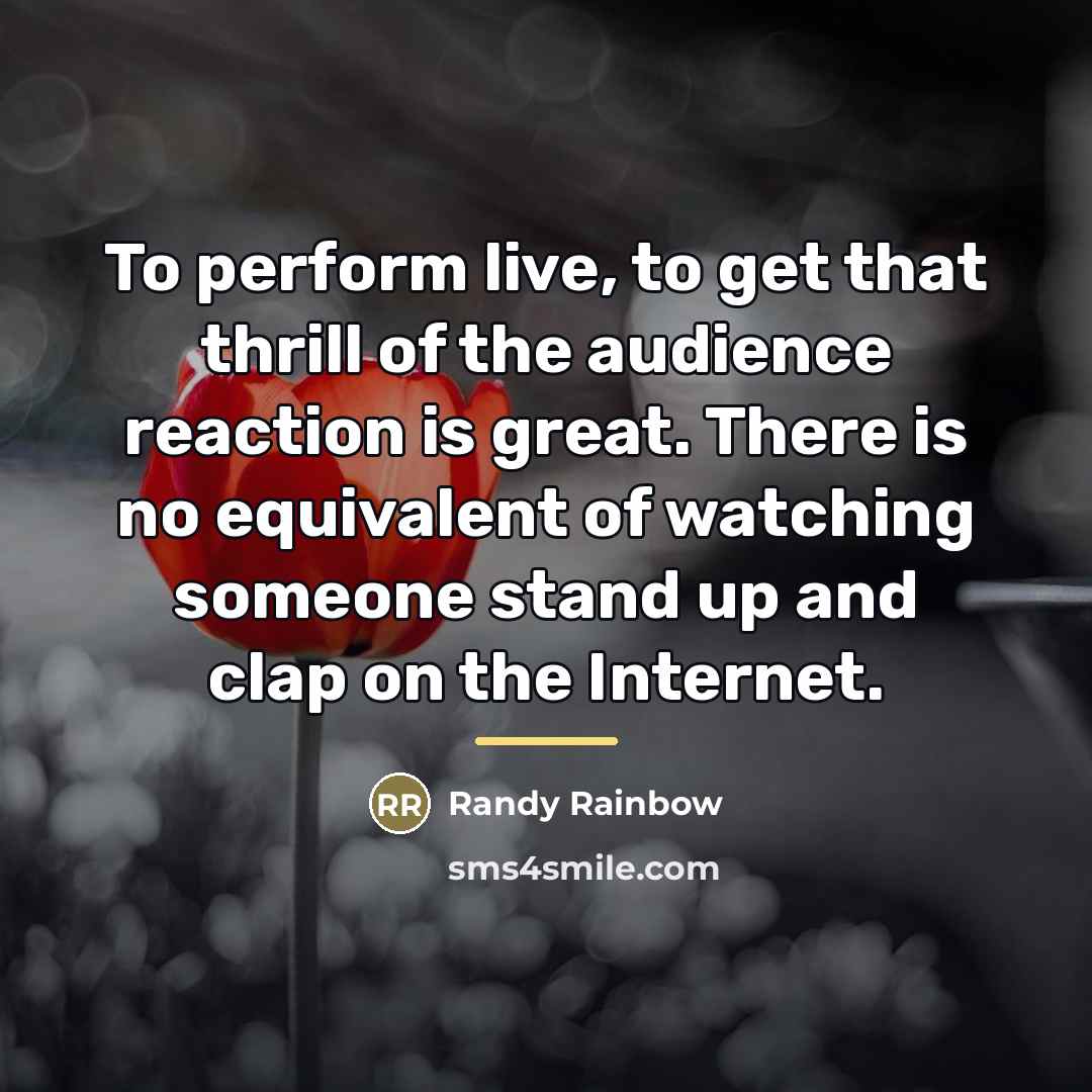 “To perform live, to get that thrill of the audience…” quote by Randy Rainbow