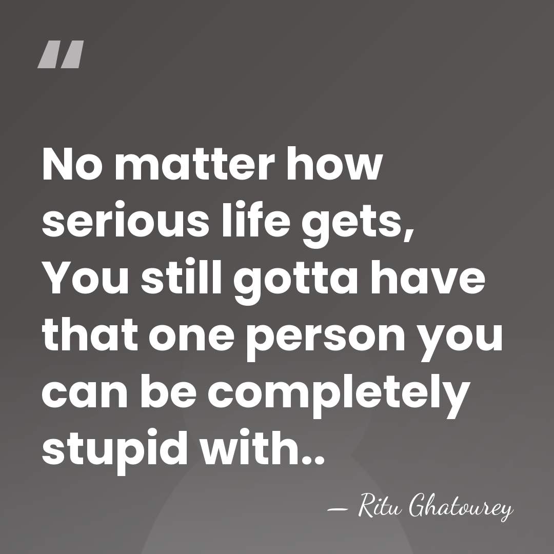 No matter how serious life gets, You still gotta have that one&hellip; - Ritu Ghatourey