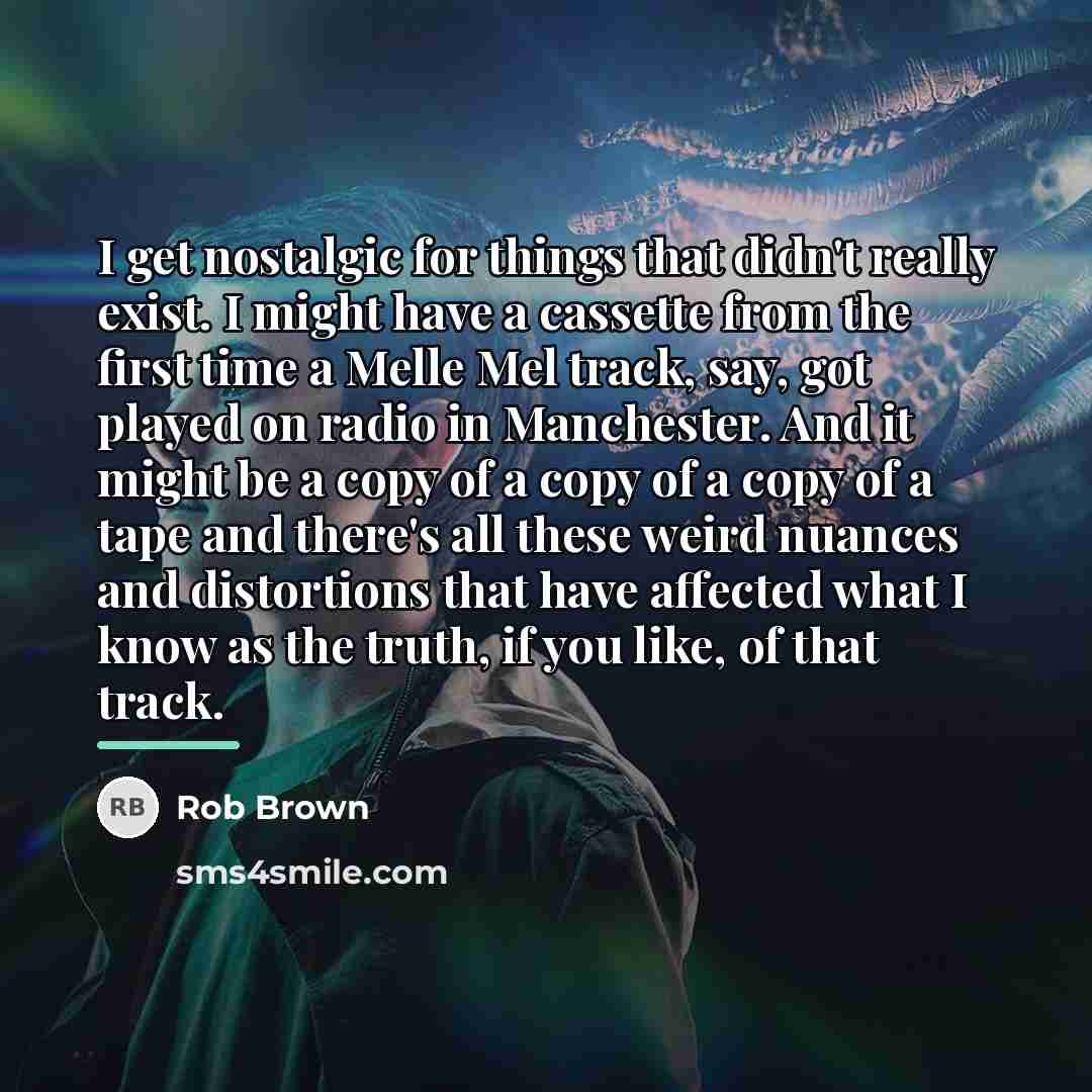 “I get nostalgic for things that didn't really exist. I…” quote by Rob Brown