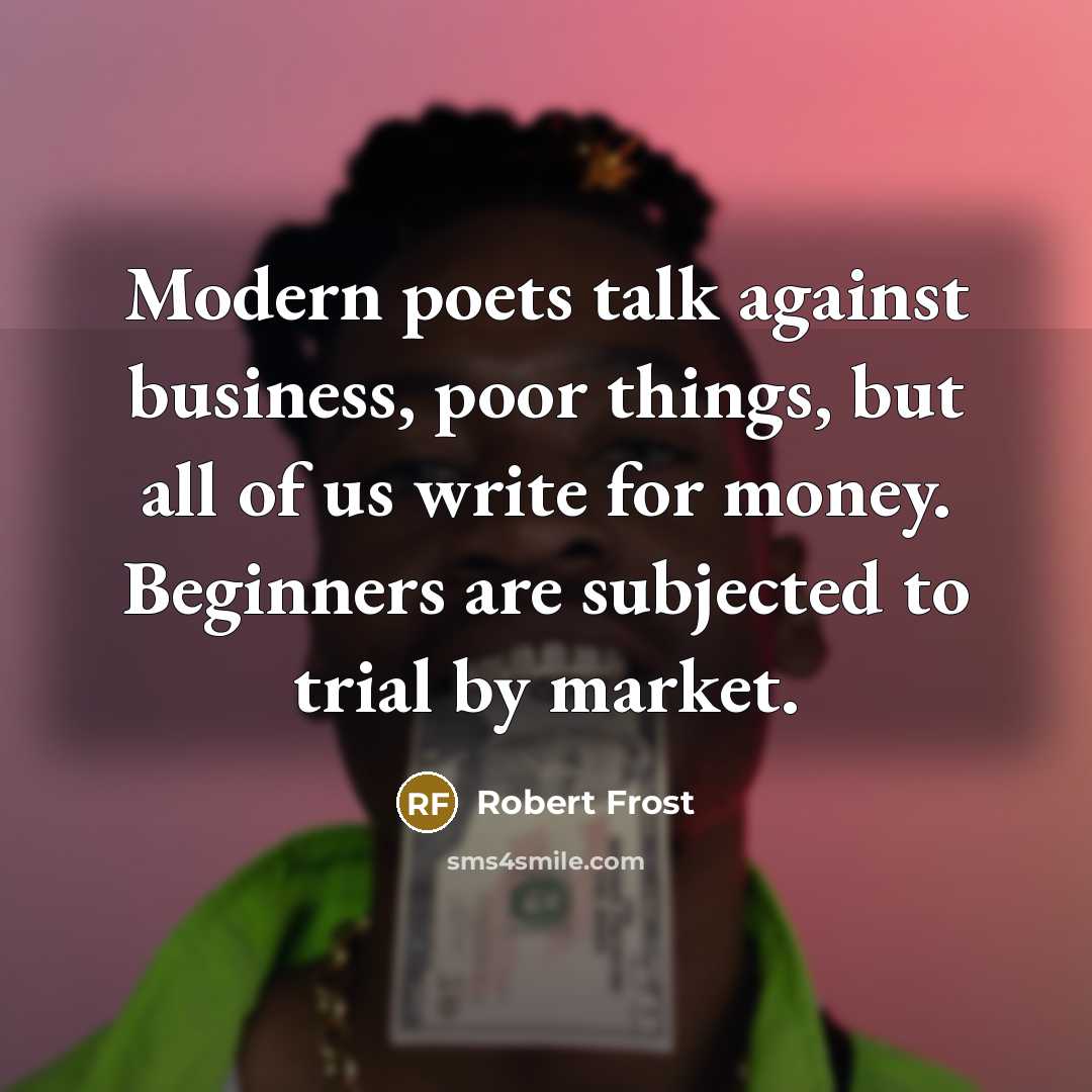“Modern poets talk against business, poor things, but all of…” quote by Robert Frost
