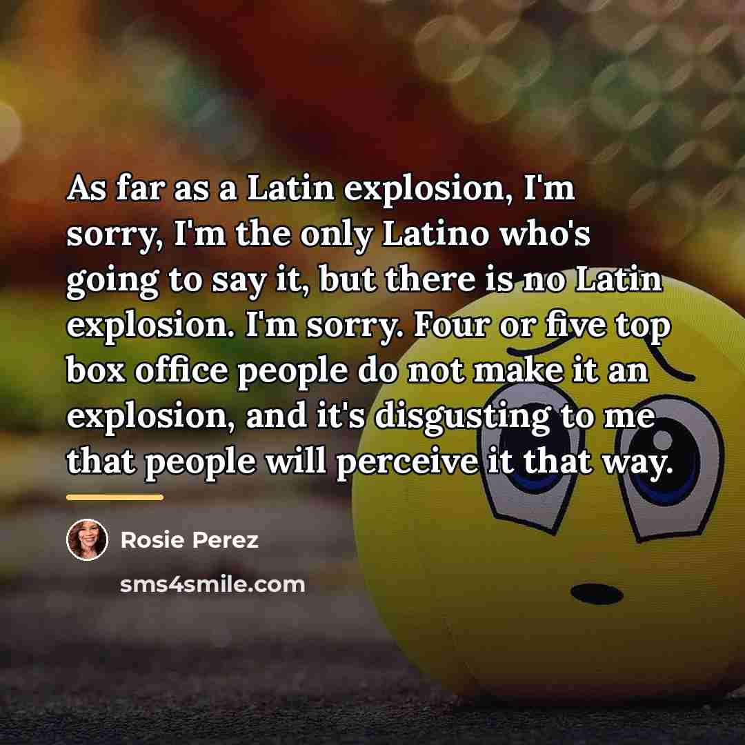 “As far as a Latin explosion, I'm sorry, I'm the…” quote by Rosie Perez
