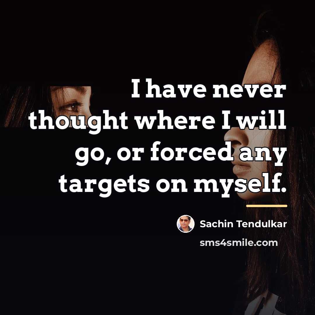 “I have never thought where I will go, or forced…” quote by Sachin Tendulkar