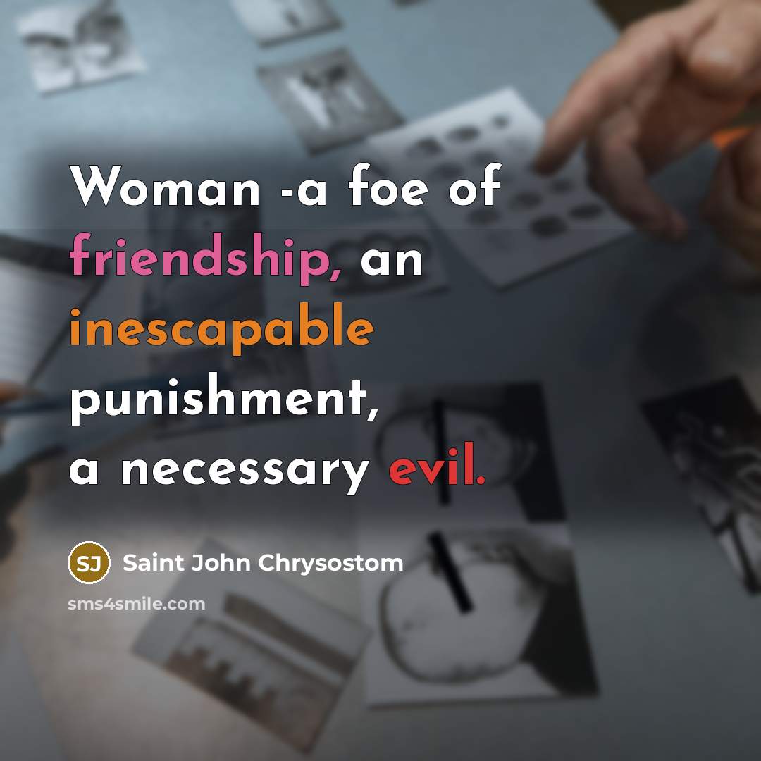 “Woman -a foe of friendship, an inescapable punishment, a necessary…” quote by Saint John Chrysostom