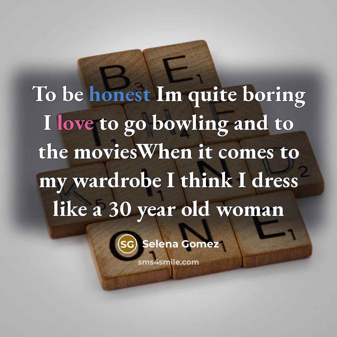 “To be honest Im quite boring I love to go…” quote by Selena Gomez