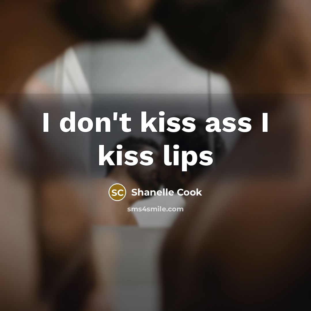 “I don't kiss ass I kiss lips” quote by Shanelle Cook