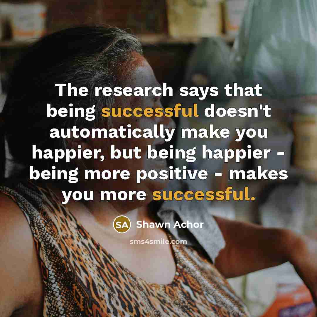 “The research says that being successful doesn't automatically make you…” quote by Shawn Achor