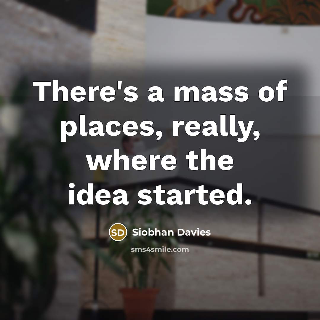 “There's a mass of places, really, where the idea started.…” quote by Siobhan Davies