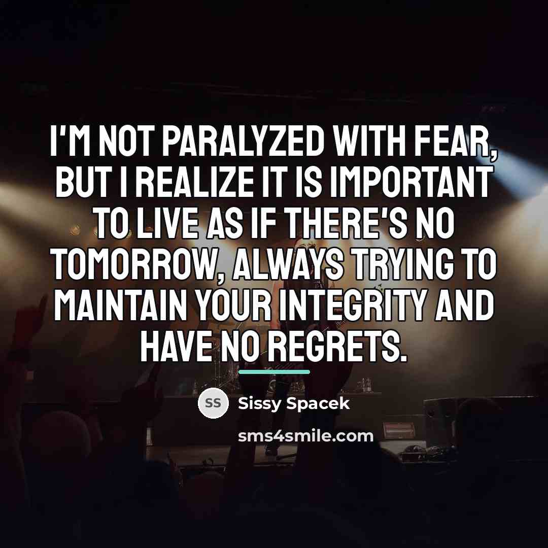 “I'm not paralyzed with fear, but I realize it is…” quote by Sissy Spacek