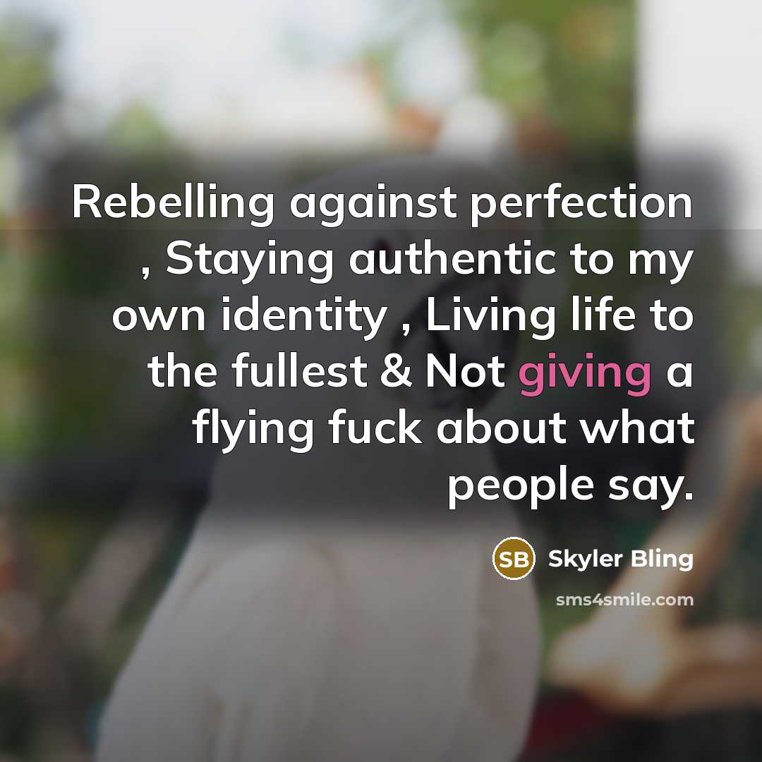 “Rebelling against perfection , Staying authentic to my own identity , Living life to the fullest & Not giving a flying fuck about what people say.” quote by Skyler Bling