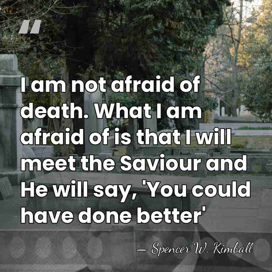 I am not afraid of death. What I am afraid of is&hellip; - Spencer W. Kimball
