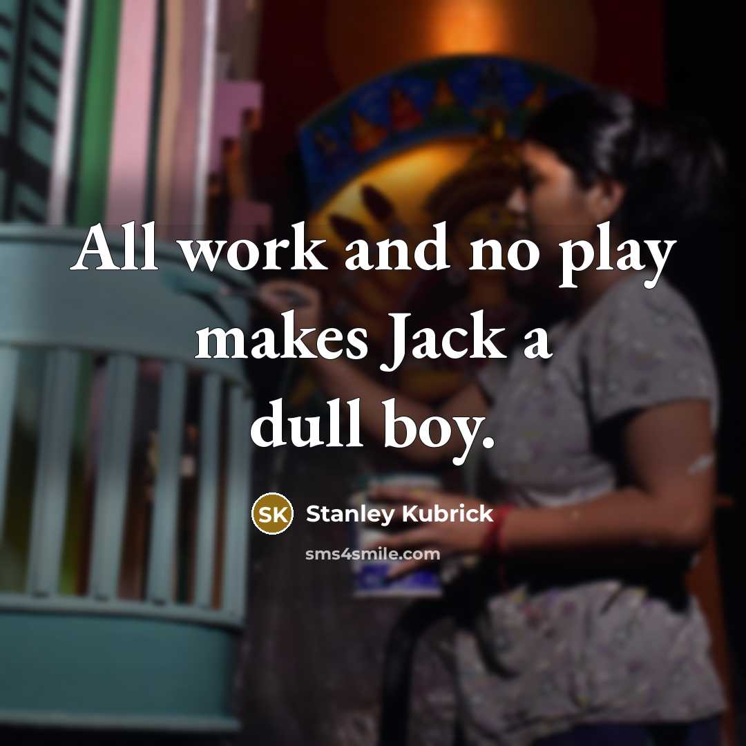 “All work and no play makes Jack a dull boy.…” quote by Stanley Kubrick