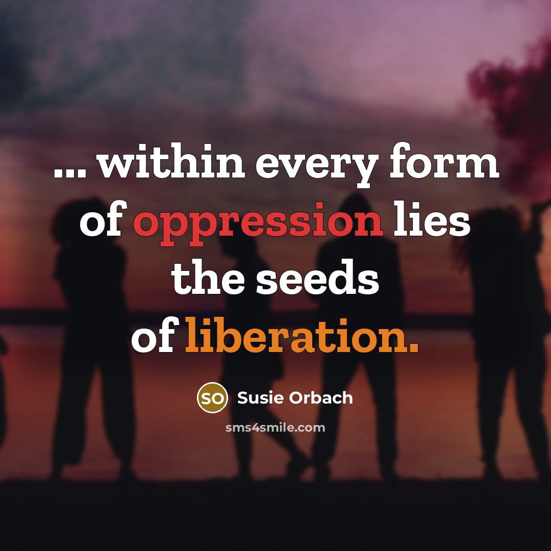 “... within every form of oppression lies the seeds of…” quote by Susie Orbach