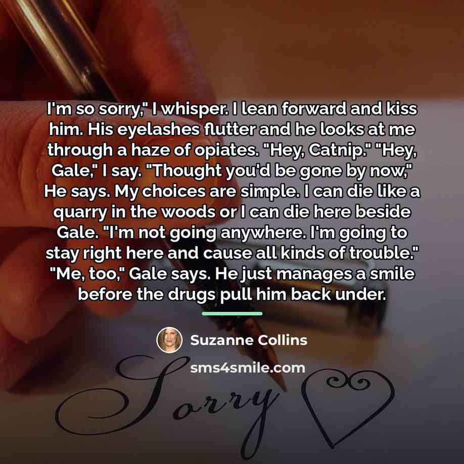“I'm so sorry," I whisper. I lean forward and kiss…” quote by Suzanne Collins