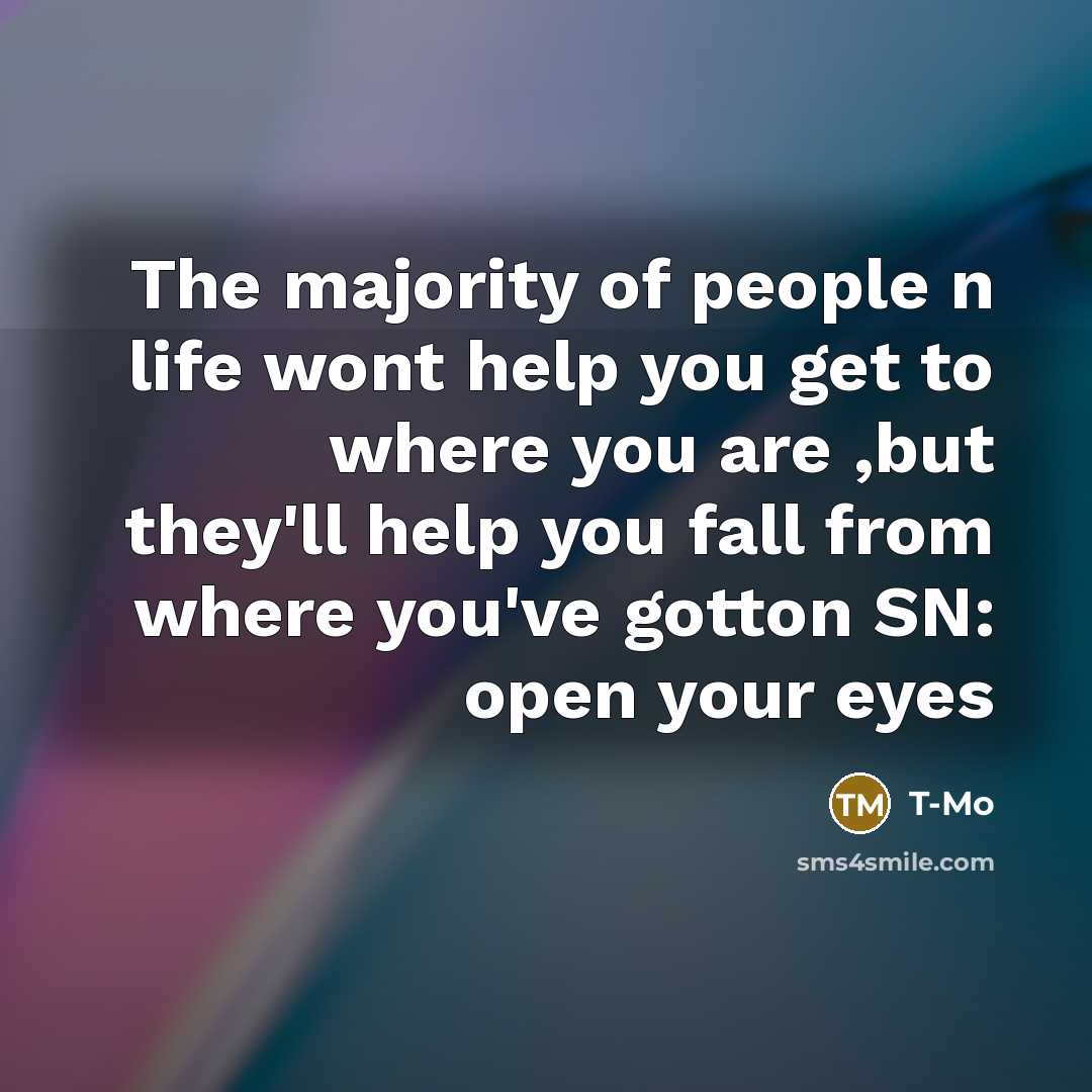 “The majority of people n life wont help you get to where you are ,but they'll help you fall from where you've gotton SN: open your eyes” quote by T-Mo