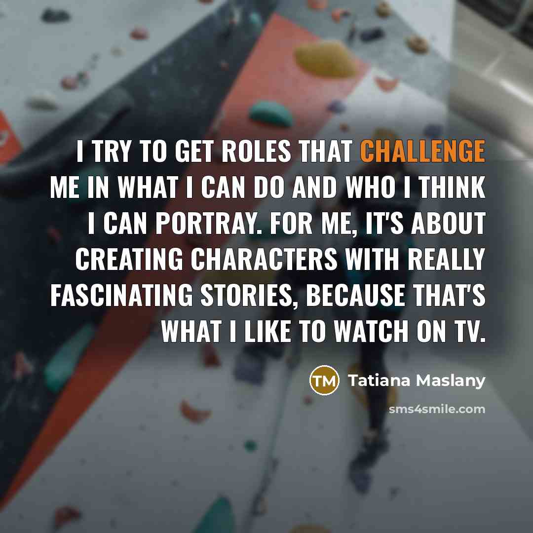 “I try to get roles that challenge me in what…” quote by Tatiana Maslany