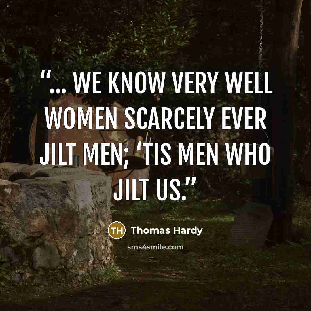 “... we know very well women scarcely ever jilt men; ‘tis men who jilt us.” quote by Thomas Hardy