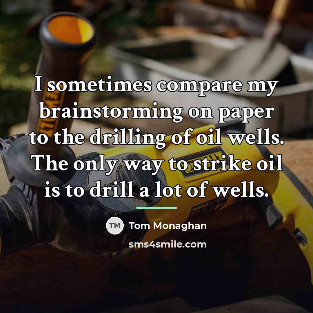 “I sometimes compare my brainstorming on paper to the drilling…” quote by Tom Monaghan