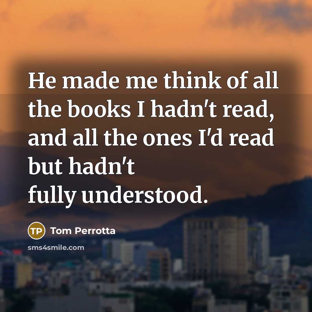 “He made me think of all the books I hadn't…” quote by Tom Perrotta