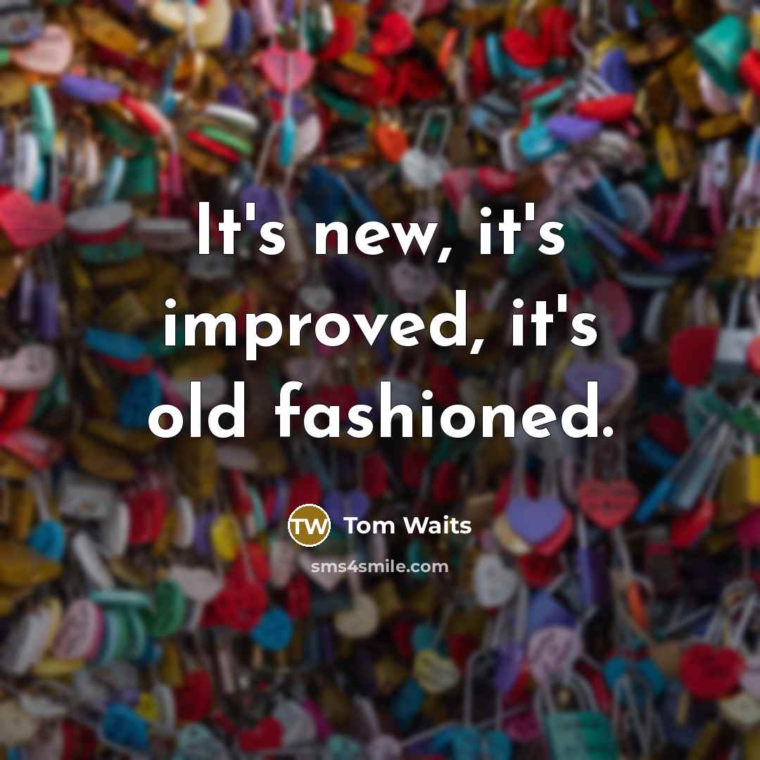 “It's new, it's improved, it's old fashioned.” quote by Tom Waits