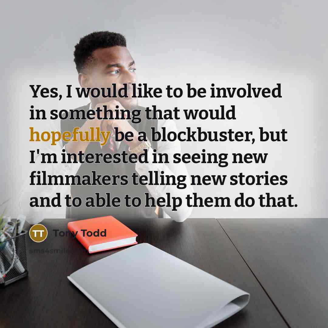 “Yes, I would like to be involved in something that would hopefully be a blockbuster, but I'm interested in seeing new filmmakers telling new stories and to able to help them do that.” quote by Tony Todd