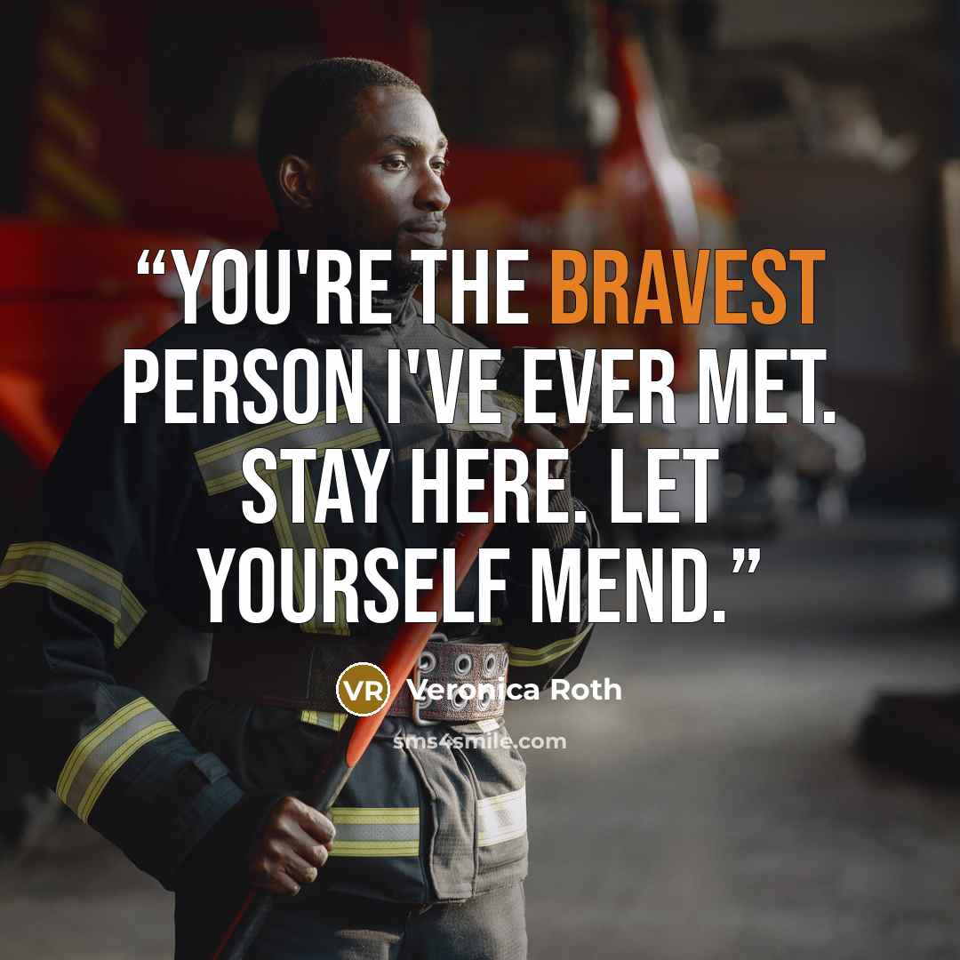 “You're the bravest person I've ever met. Stay here. Let yourself mend.” quote by Veronica Roth