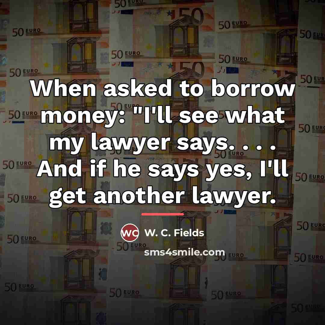 “When asked to borrow money: "I'll see what my lawyer…” quote by W. C. Fields