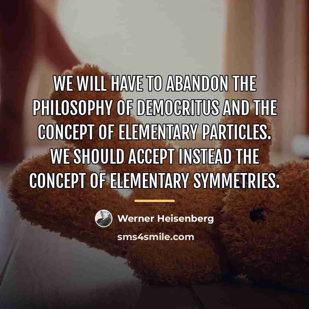 “We will have to abandon the philosophy of Democritus and…” quote by Werner Heisenberg