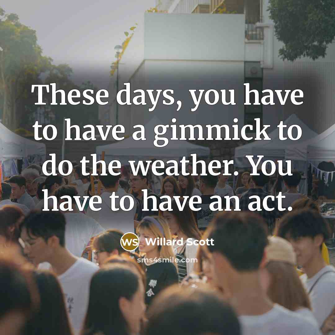“These days, you have to have a gimmick to do…” quote by Willard Scott