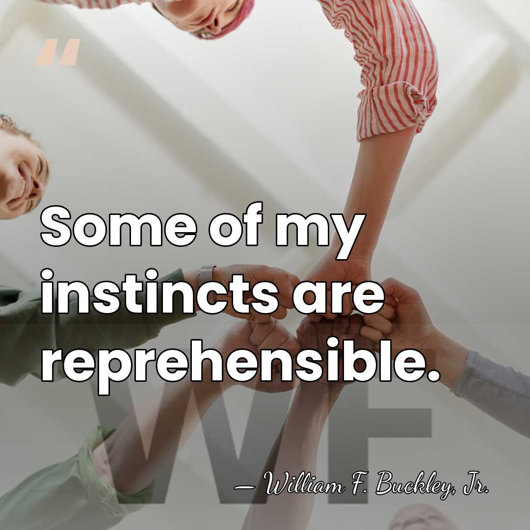 Some of my instincts are reprehensible. - William F. Buckley, Jr.