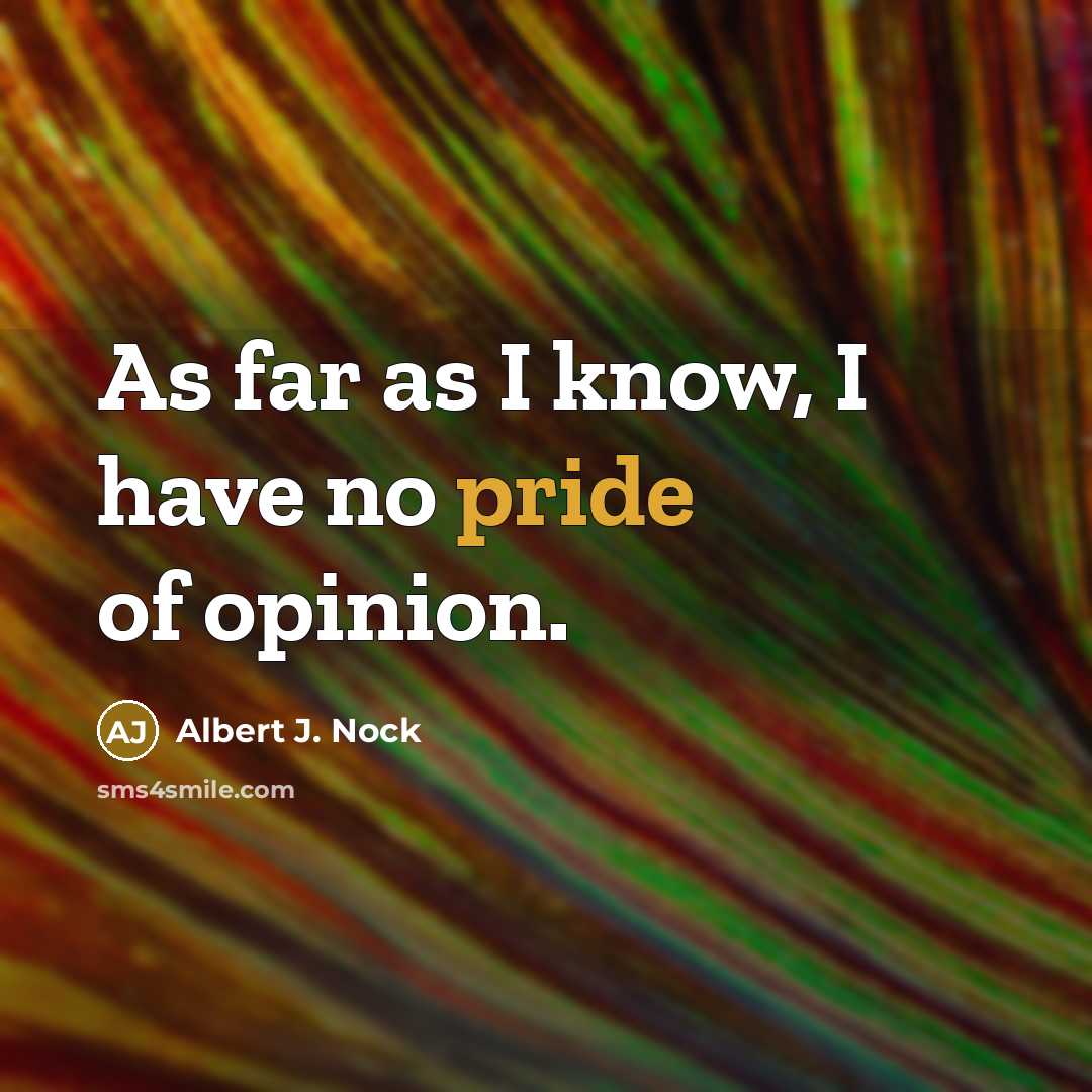 “As far as I know, I have no pride of opinion.” quote by Albert J. Nock