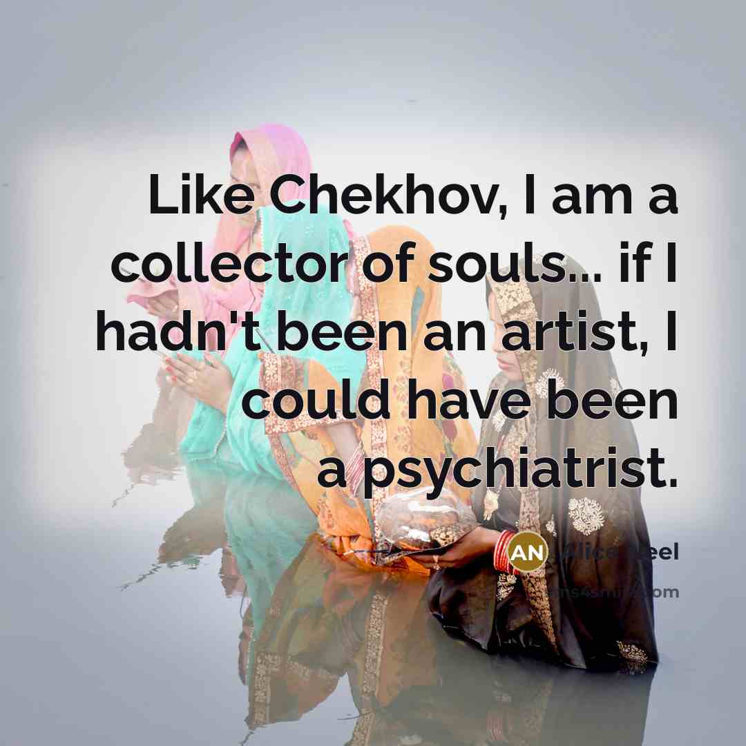 “Like Chekhov, I am a collector of souls... if I…” quote by Alice Neel