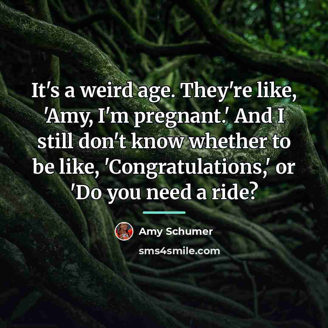 “It's a weird age. They're like, 'Amy, I'm pregnant.' And…” quote by Amy Schumer